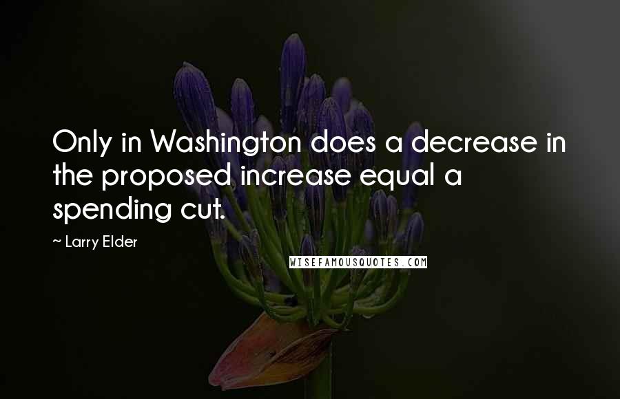 Larry Elder Quotes: Only in Washington does a decrease in the proposed increase equal a spending cut.