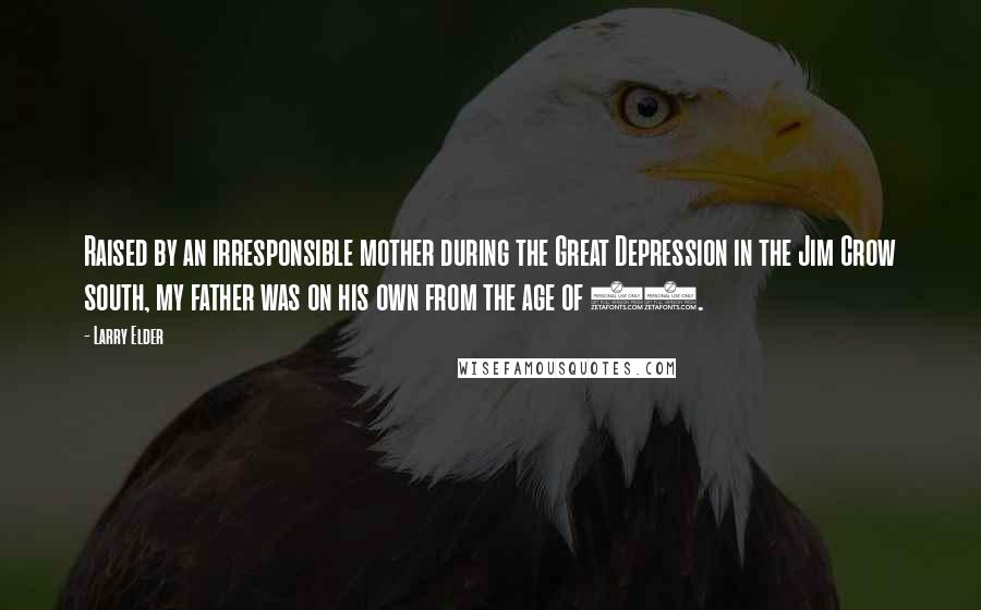 Larry Elder Quotes: Raised by an irresponsible mother during the Great Depression in the Jim Crow south, my father was on his own from the age of 13.