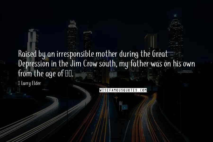 Larry Elder Quotes: Raised by an irresponsible mother during the Great Depression in the Jim Crow south, my father was on his own from the age of 13.