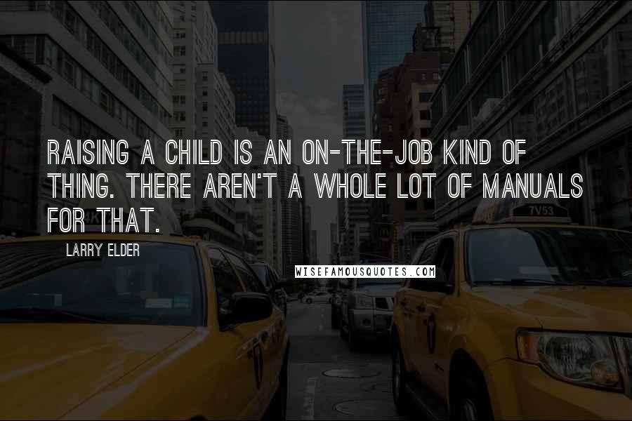 Larry Elder Quotes: Raising a child is an on-the-job kind of thing. There aren't a whole lot of manuals for that.