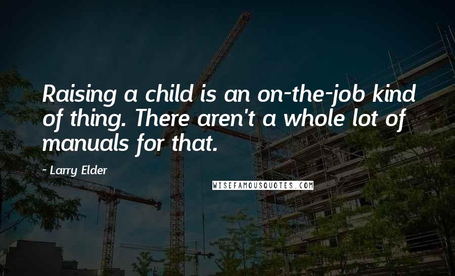 Larry Elder Quotes: Raising a child is an on-the-job kind of thing. There aren't a whole lot of manuals for that.
