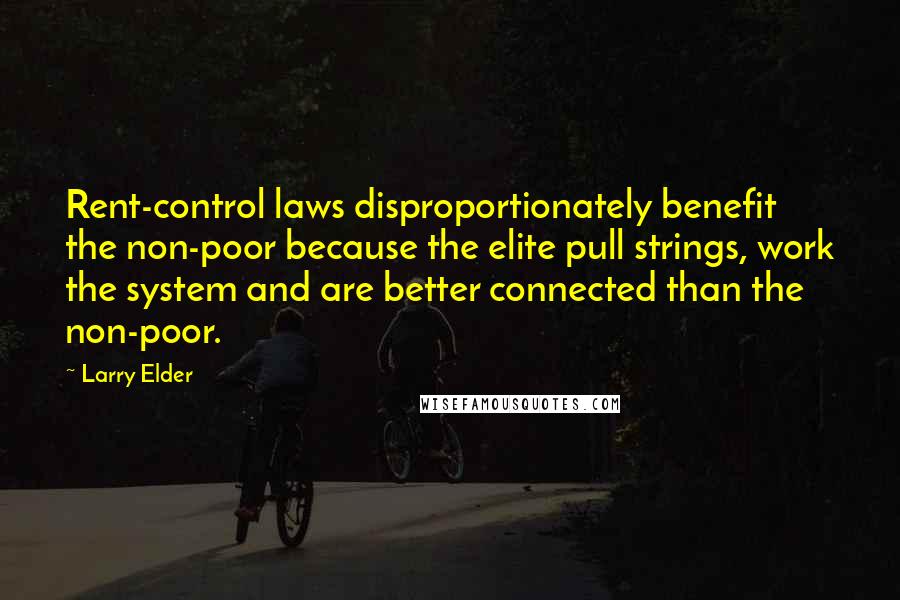 Larry Elder Quotes: Rent-control laws disproportionately benefit the non-poor because the elite pull strings, work the system and are better connected than the non-poor.