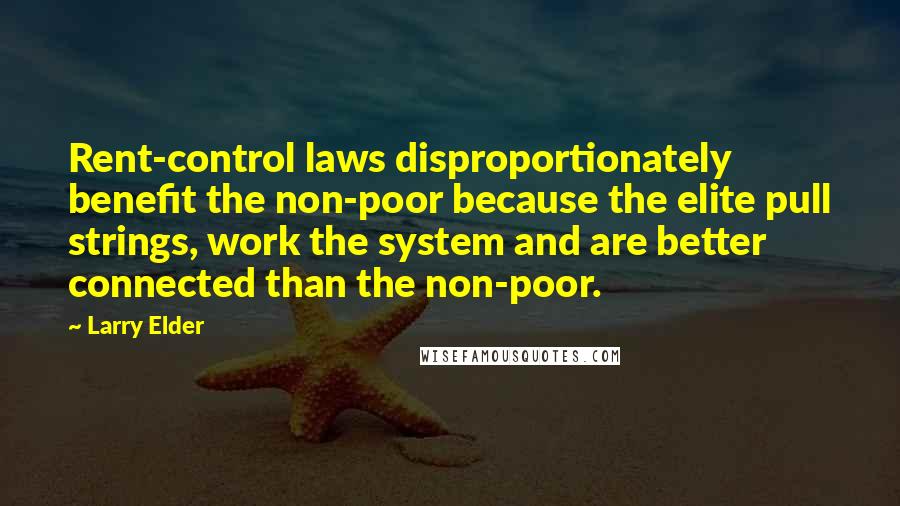 Larry Elder Quotes: Rent-control laws disproportionately benefit the non-poor because the elite pull strings, work the system and are better connected than the non-poor.