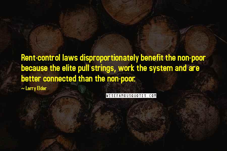 Larry Elder Quotes: Rent-control laws disproportionately benefit the non-poor because the elite pull strings, work the system and are better connected than the non-poor.