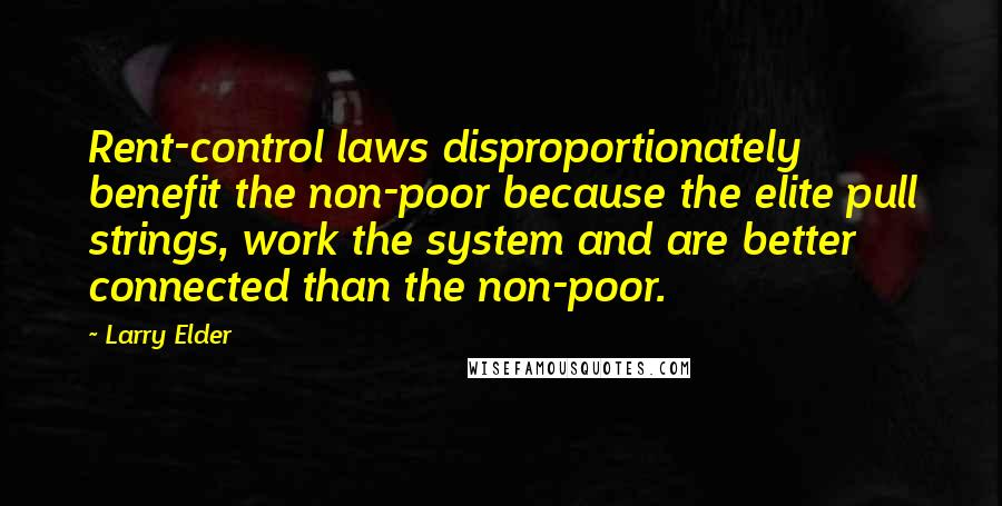 Larry Elder Quotes: Rent-control laws disproportionately benefit the non-poor because the elite pull strings, work the system and are better connected than the non-poor.