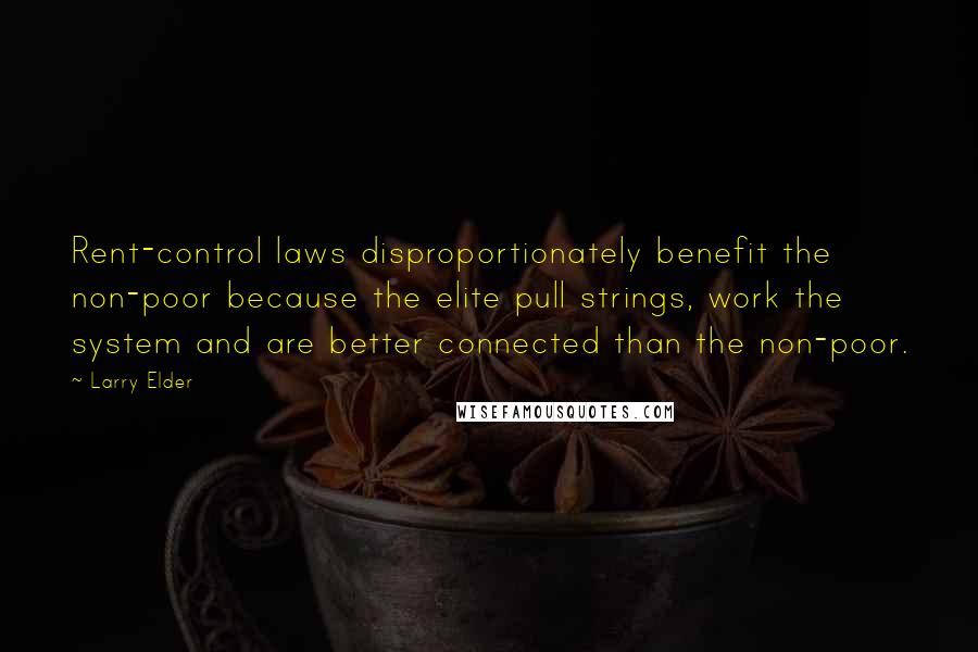 Larry Elder Quotes: Rent-control laws disproportionately benefit the non-poor because the elite pull strings, work the system and are better connected than the non-poor.