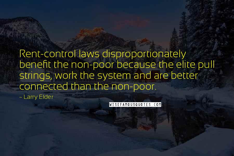 Larry Elder Quotes: Rent-control laws disproportionately benefit the non-poor because the elite pull strings, work the system and are better connected than the non-poor.