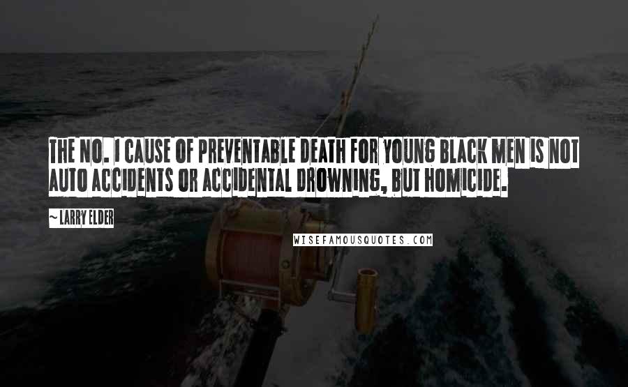 Larry Elder Quotes: The No. 1 cause of preventable death for young black men is not auto accidents or accidental drowning, but homicide.