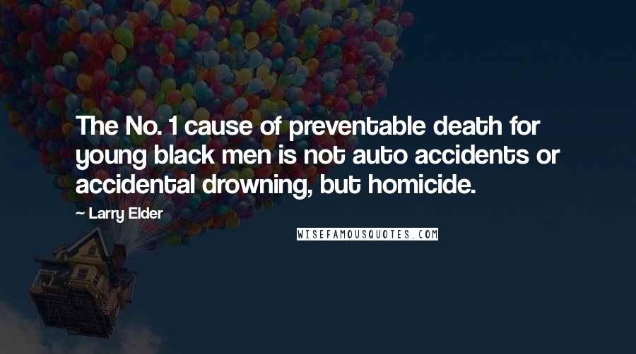 Larry Elder Quotes: The No. 1 cause of preventable death for young black men is not auto accidents or accidental drowning, but homicide.