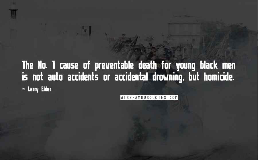 Larry Elder Quotes: The No. 1 cause of preventable death for young black men is not auto accidents or accidental drowning, but homicide.