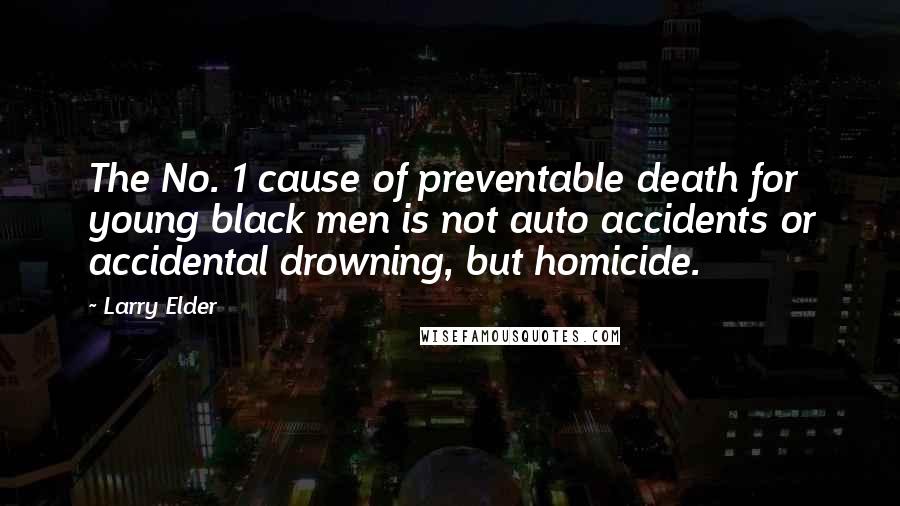 Larry Elder Quotes: The No. 1 cause of preventable death for young black men is not auto accidents or accidental drowning, but homicide.