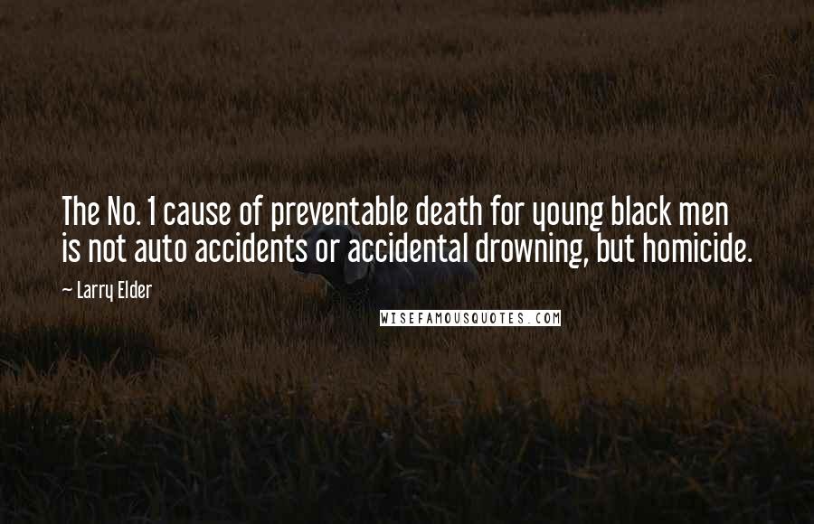 Larry Elder Quotes: The No. 1 cause of preventable death for young black men is not auto accidents or accidental drowning, but homicide.