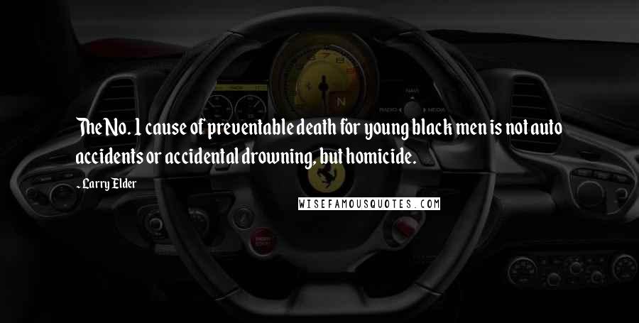 Larry Elder Quotes: The No. 1 cause of preventable death for young black men is not auto accidents or accidental drowning, but homicide.