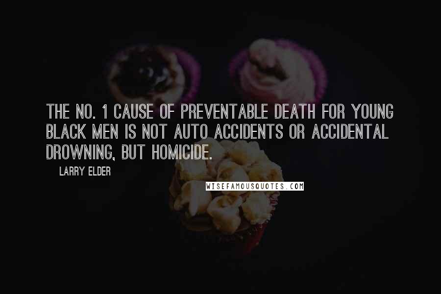 Larry Elder Quotes: The No. 1 cause of preventable death for young black men is not auto accidents or accidental drowning, but homicide.