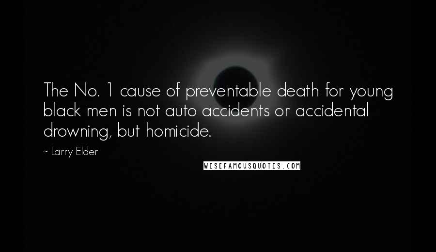 Larry Elder Quotes: The No. 1 cause of preventable death for young black men is not auto accidents or accidental drowning, but homicide.