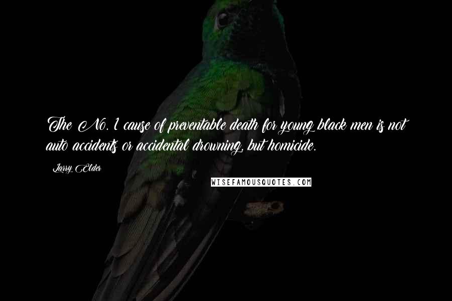 Larry Elder Quotes: The No. 1 cause of preventable death for young black men is not auto accidents or accidental drowning, but homicide.