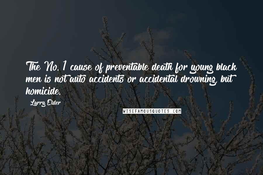 Larry Elder Quotes: The No. 1 cause of preventable death for young black men is not auto accidents or accidental drowning, but homicide.