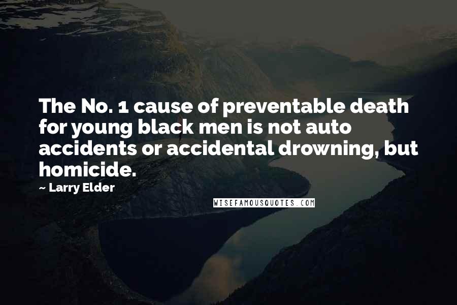 Larry Elder Quotes: The No. 1 cause of preventable death for young black men is not auto accidents or accidental drowning, but homicide.