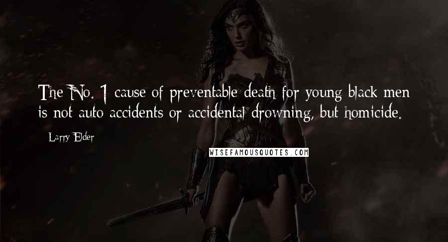 Larry Elder Quotes: The No. 1 cause of preventable death for young black men is not auto accidents or accidental drowning, but homicide.