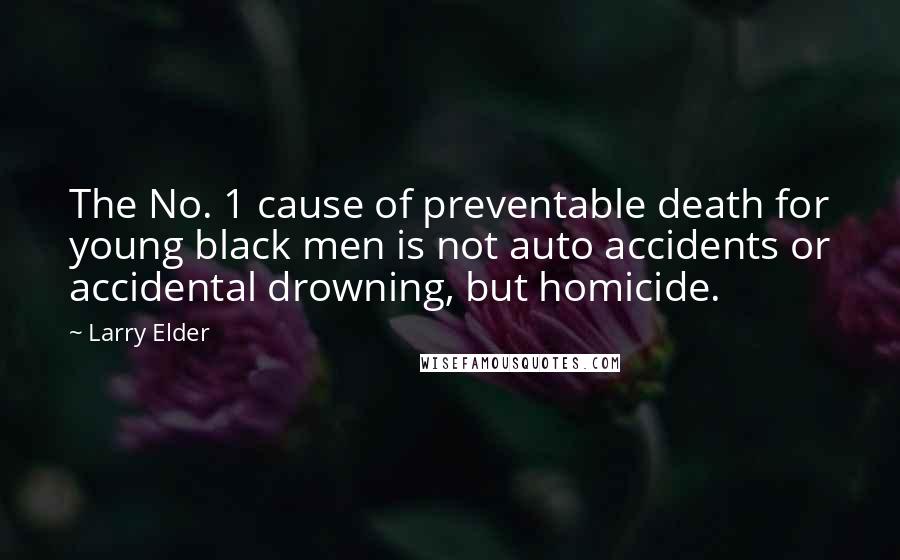Larry Elder Quotes: The No. 1 cause of preventable death for young black men is not auto accidents or accidental drowning, but homicide.