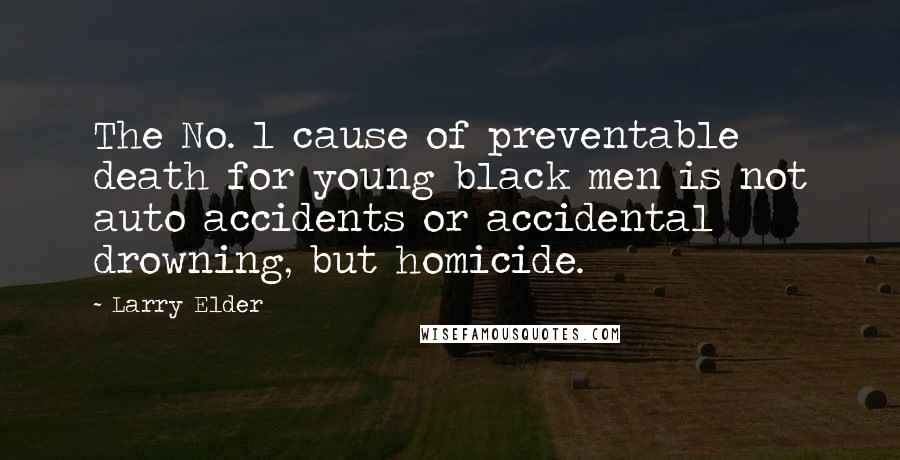 Larry Elder Quotes: The No. 1 cause of preventable death for young black men is not auto accidents or accidental drowning, but homicide.