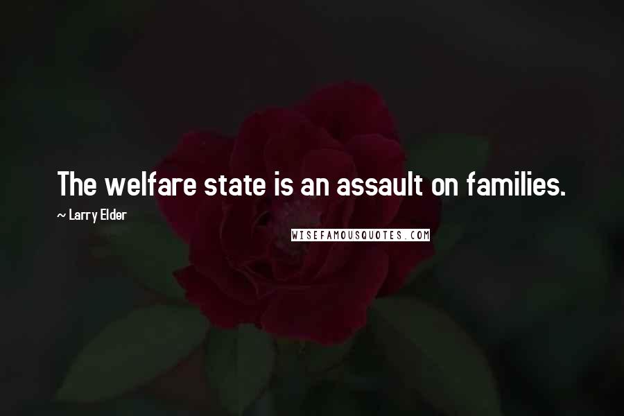 Larry Elder Quotes: The welfare state is an assault on families.