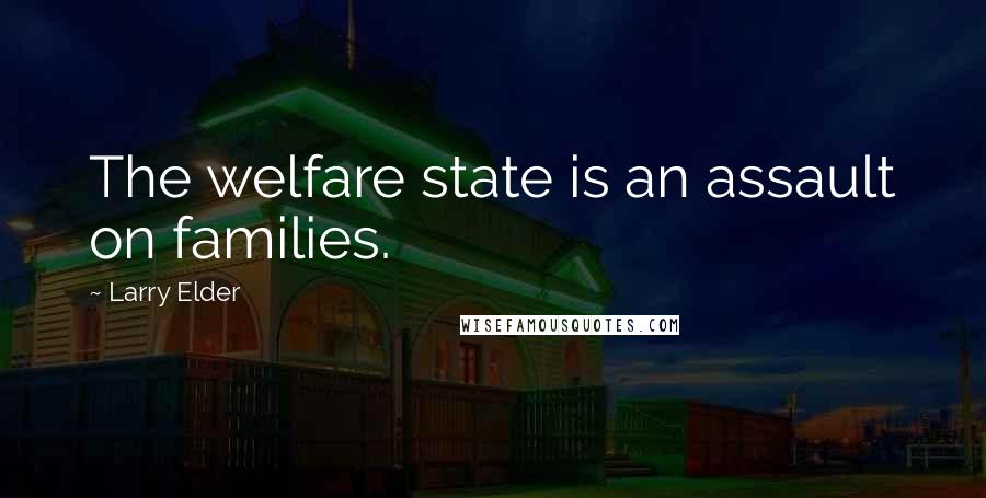 Larry Elder Quotes: The welfare state is an assault on families.