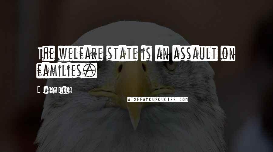 Larry Elder Quotes: The welfare state is an assault on families.