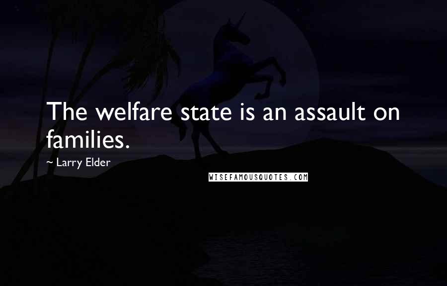 Larry Elder Quotes: The welfare state is an assault on families.