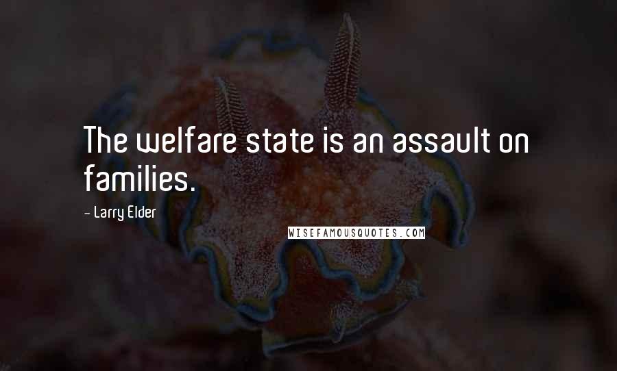 Larry Elder Quotes: The welfare state is an assault on families.