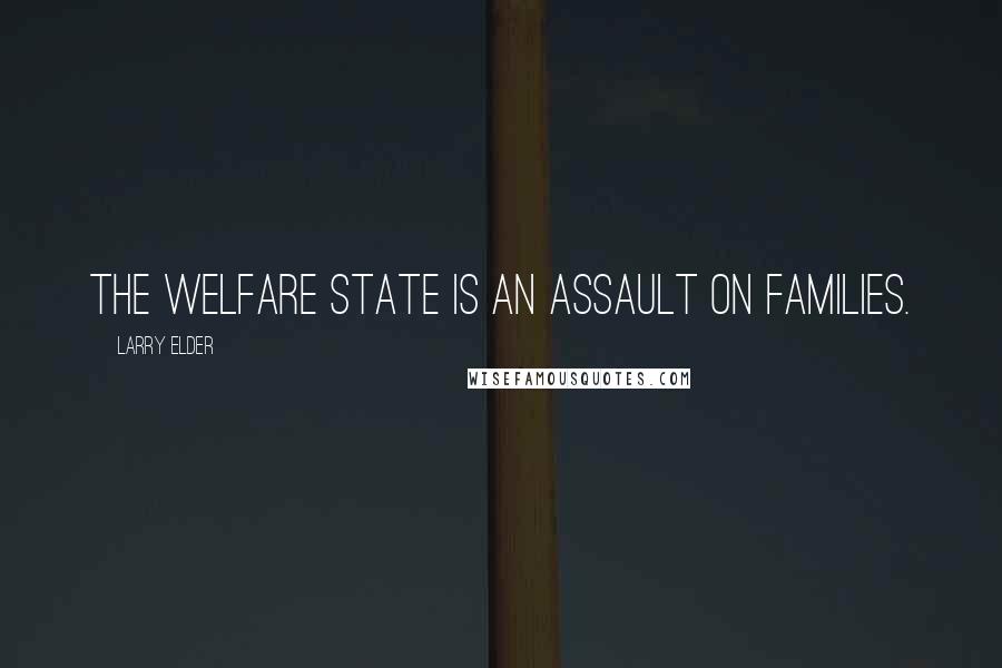 Larry Elder Quotes: The welfare state is an assault on families.