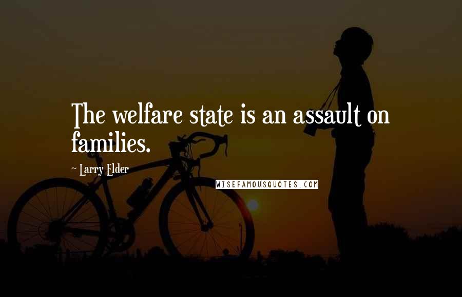 Larry Elder Quotes: The welfare state is an assault on families.