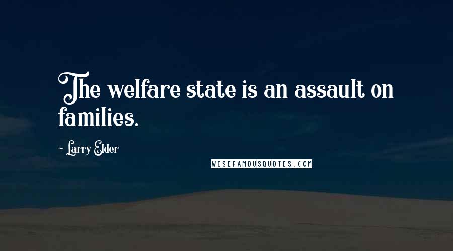 Larry Elder Quotes: The welfare state is an assault on families.