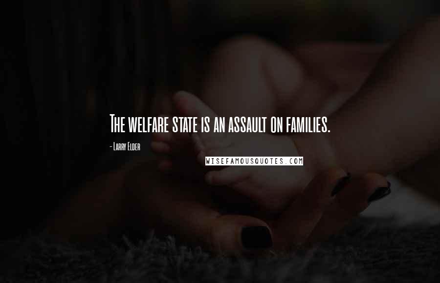 Larry Elder Quotes: The welfare state is an assault on families.