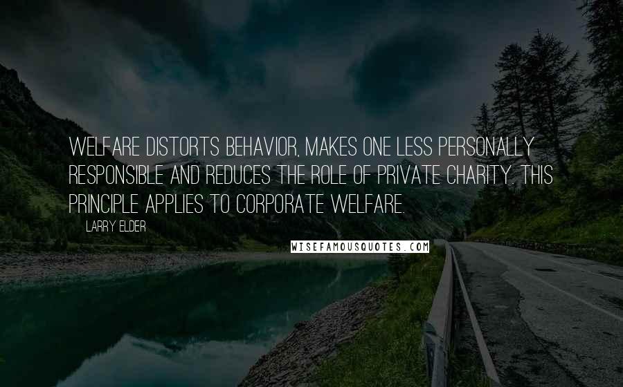 Larry Elder Quotes: Welfare distorts behavior, makes one less personally responsible and reduces the role of private charity. This principle applies to corporate welfare.