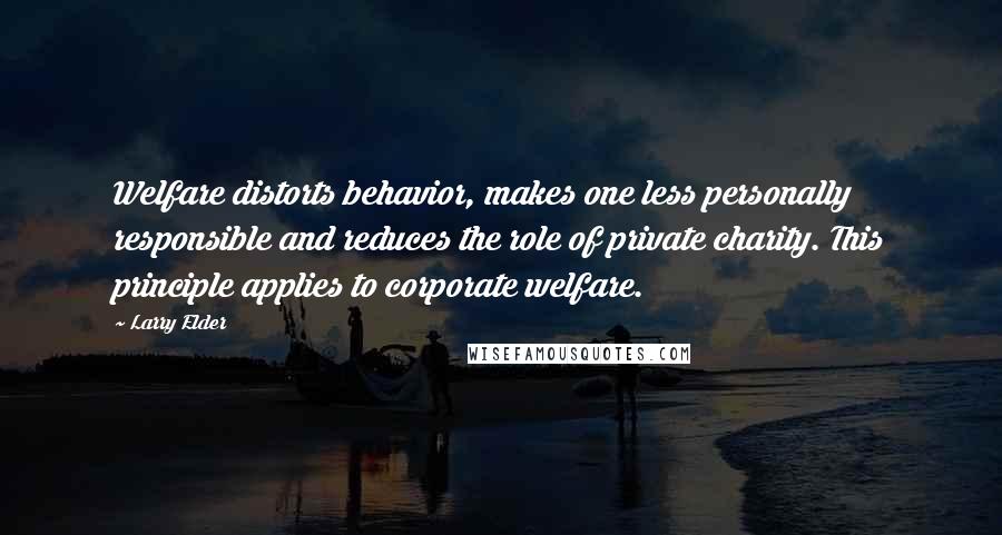 Larry Elder Quotes: Welfare distorts behavior, makes one less personally responsible and reduces the role of private charity. This principle applies to corporate welfare.
