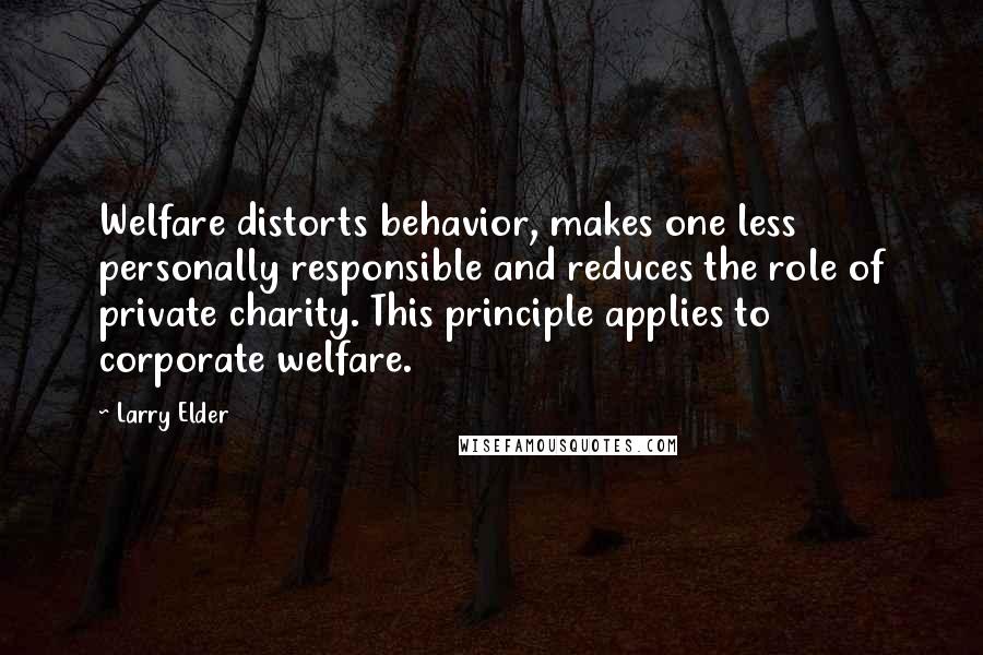 Larry Elder Quotes: Welfare distorts behavior, makes one less personally responsible and reduces the role of private charity. This principle applies to corporate welfare.