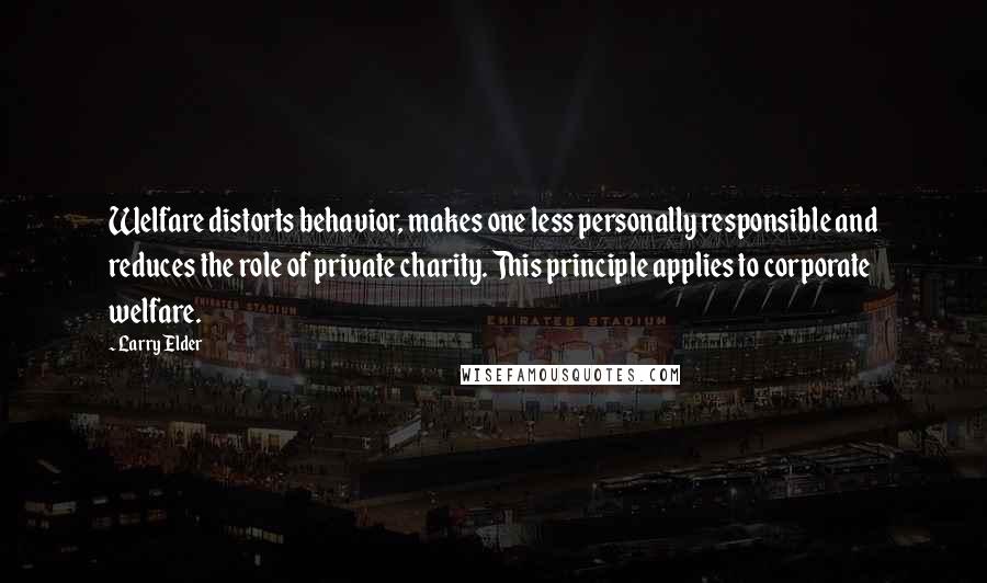 Larry Elder Quotes: Welfare distorts behavior, makes one less personally responsible and reduces the role of private charity. This principle applies to corporate welfare.