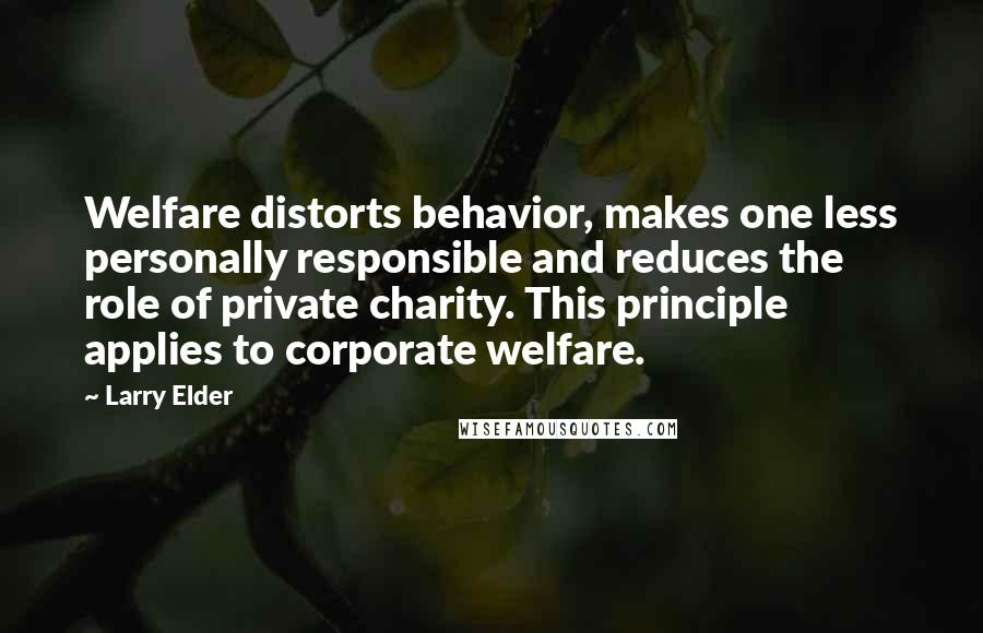 Larry Elder Quotes: Welfare distorts behavior, makes one less personally responsible and reduces the role of private charity. This principle applies to corporate welfare.