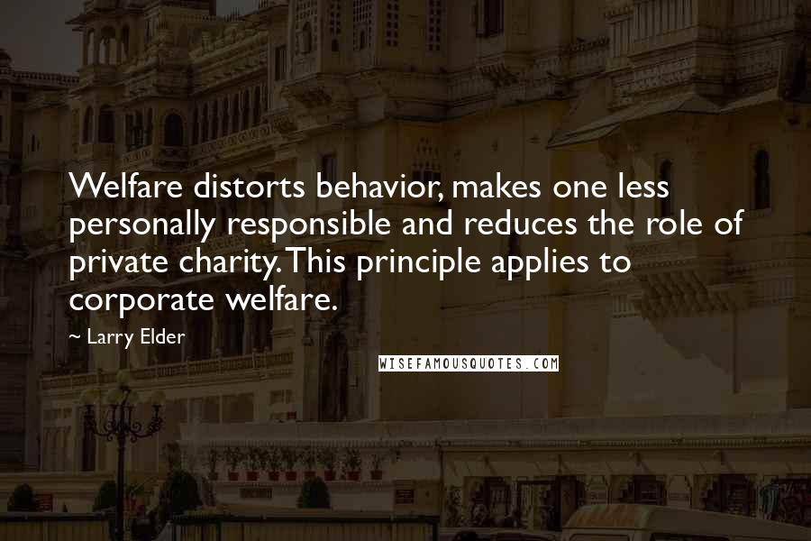 Larry Elder Quotes: Welfare distorts behavior, makes one less personally responsible and reduces the role of private charity. This principle applies to corporate welfare.