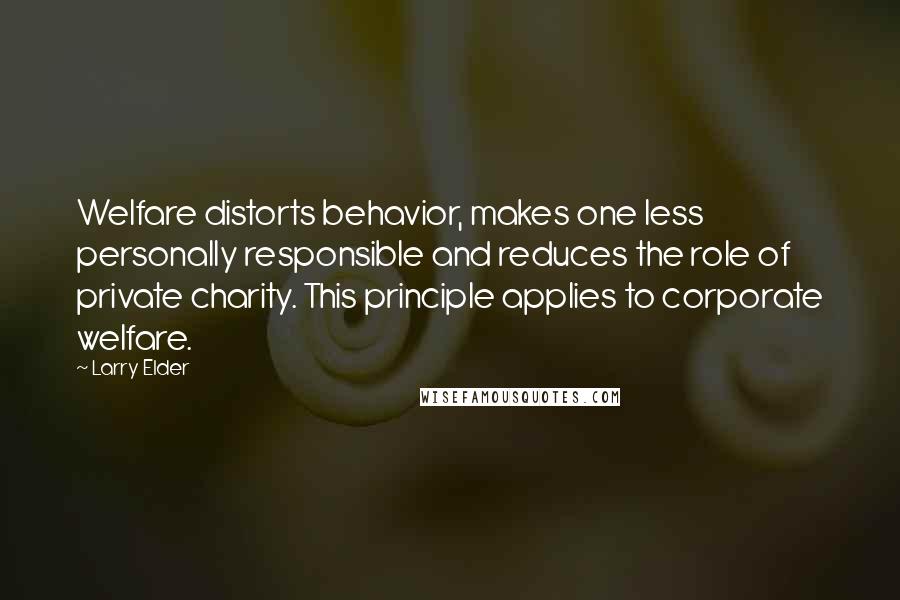 Larry Elder Quotes: Welfare distorts behavior, makes one less personally responsible and reduces the role of private charity. This principle applies to corporate welfare.