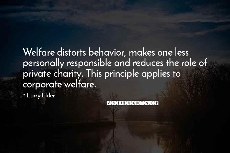 Larry Elder Quotes: Welfare distorts behavior, makes one less personally responsible and reduces the role of private charity. This principle applies to corporate welfare.