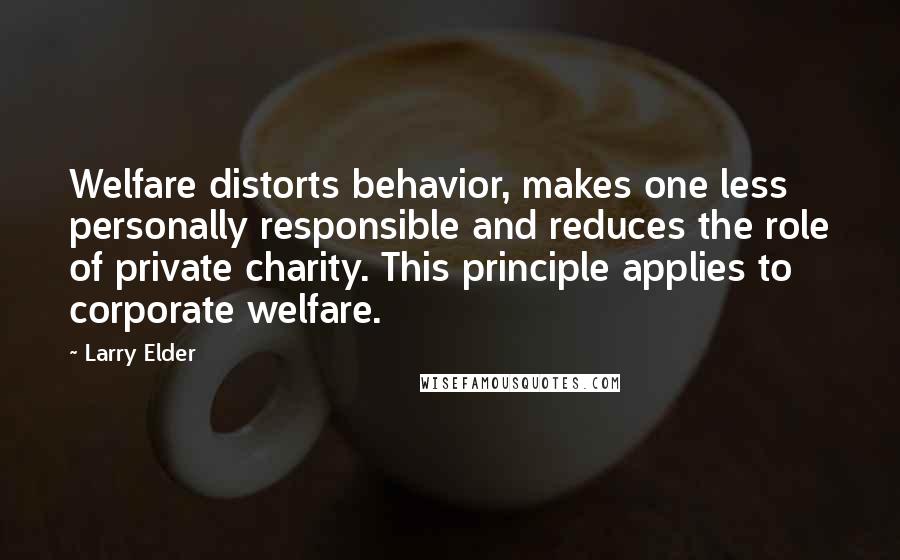 Larry Elder Quotes: Welfare distorts behavior, makes one less personally responsible and reduces the role of private charity. This principle applies to corporate welfare.