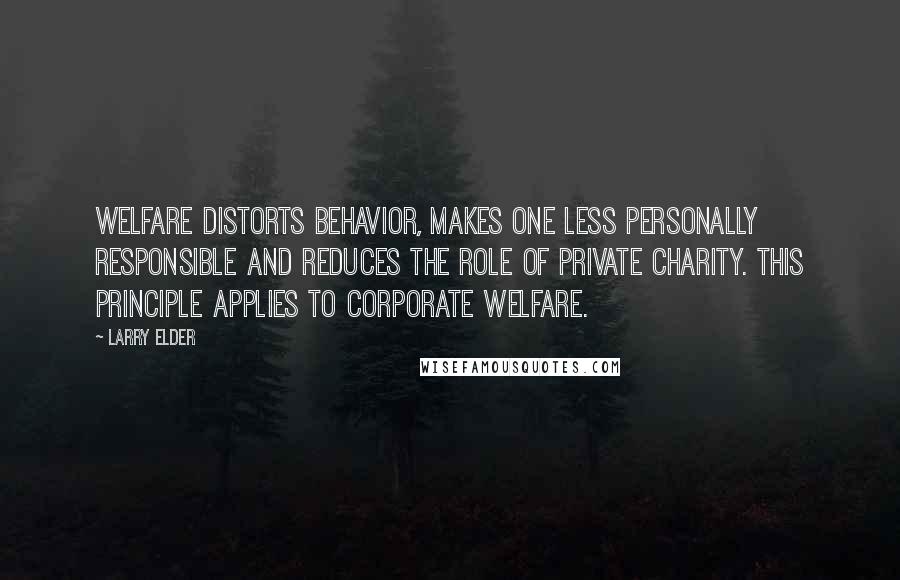 Larry Elder Quotes: Welfare distorts behavior, makes one less personally responsible and reduces the role of private charity. This principle applies to corporate welfare.