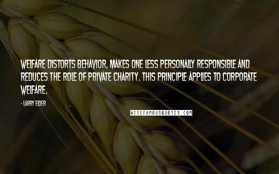 Larry Elder Quotes: Welfare distorts behavior, makes one less personally responsible and reduces the role of private charity. This principle applies to corporate welfare.