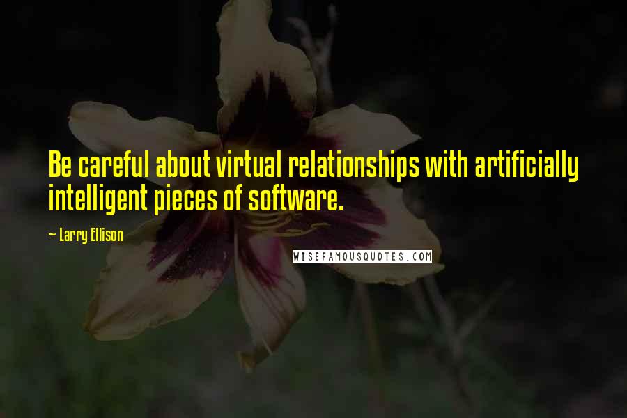 Larry Ellison Quotes: Be careful about virtual relationships with artificially intelligent pieces of software.