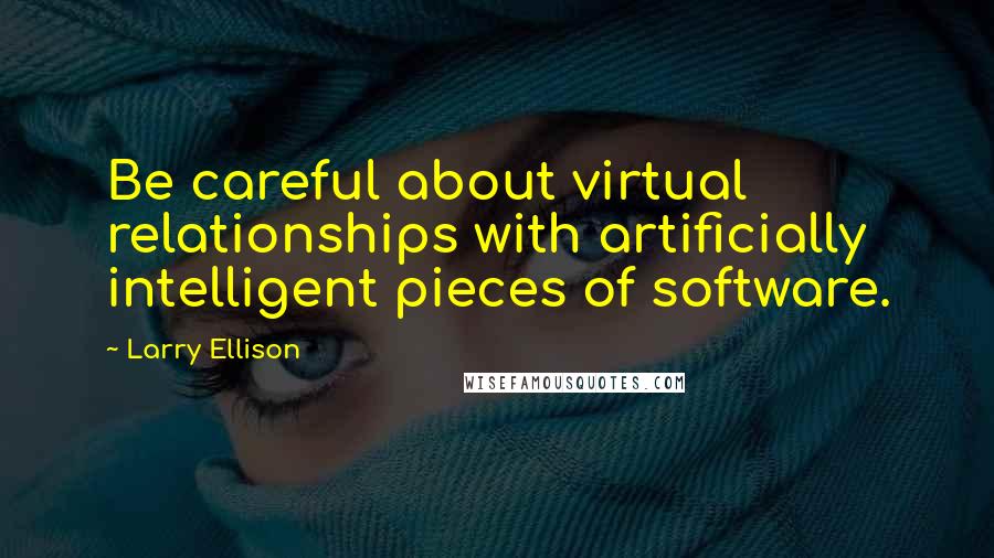 Larry Ellison Quotes: Be careful about virtual relationships with artificially intelligent pieces of software.