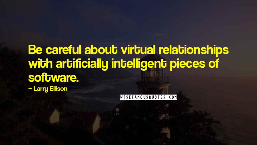 Larry Ellison Quotes: Be careful about virtual relationships with artificially intelligent pieces of software.