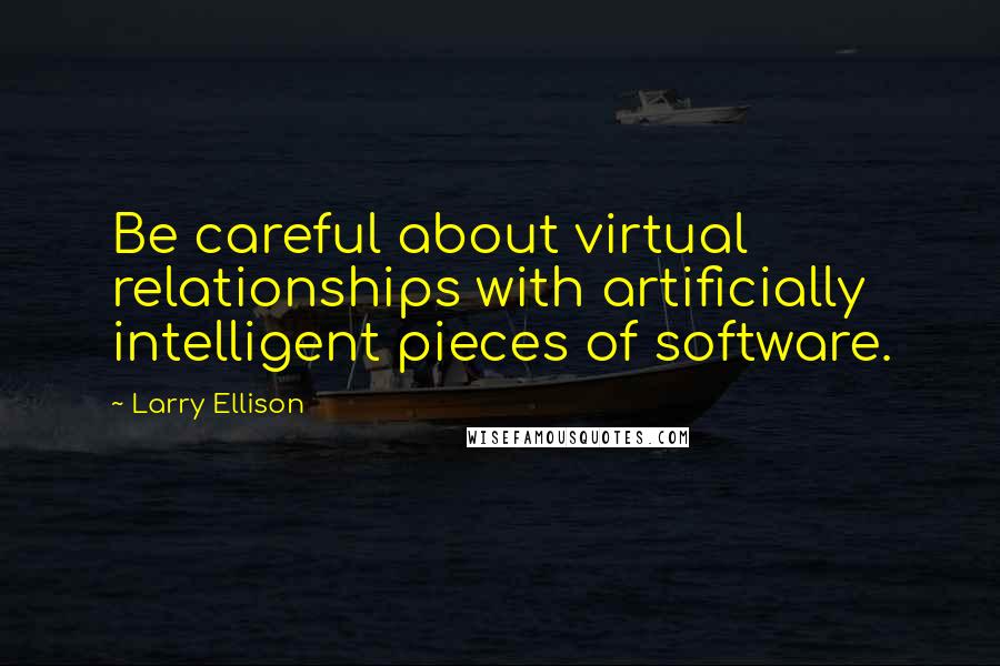 Larry Ellison Quotes: Be careful about virtual relationships with artificially intelligent pieces of software.