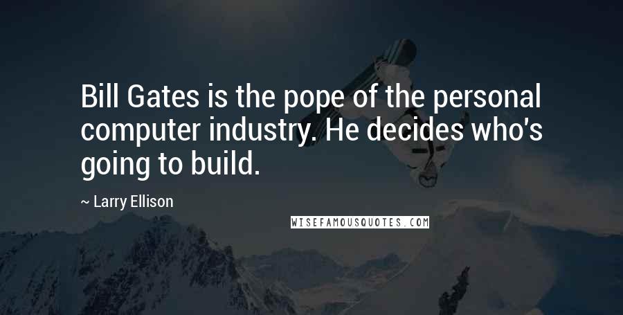 Larry Ellison Quotes: Bill Gates is the pope of the personal computer industry. He decides who's going to build.